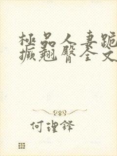 极品人妻跪趴高撅翘臀全文