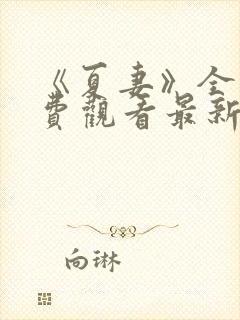 《夏妻》全集免费观看最新章节更新完了吗