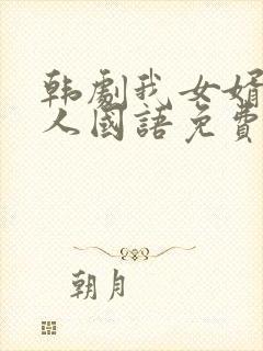 韩剧我女婿的女人国语免费播放全集在线观看