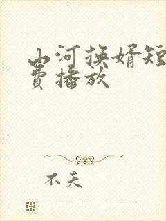 山河换婿短剧免费播放