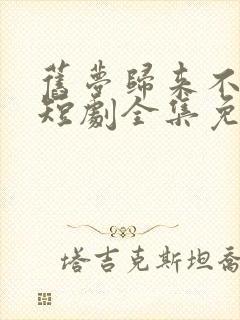 旧梦归来不逢君短剧全集免费观看