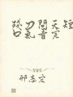 残刀问天短剧一口气看完