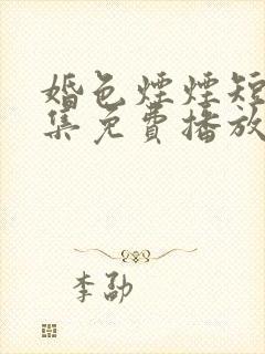 婚色烟烟短剧全集免费播放完整版