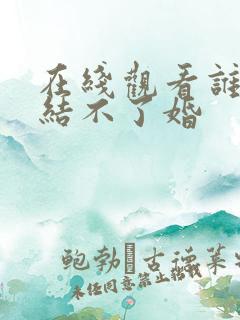 在线观看谁说我结不了婚
