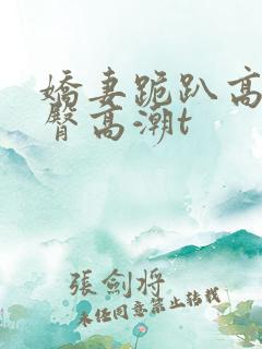 娇妻跪趴高撅翘臀高潮t