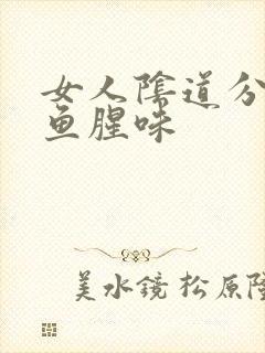 女人阴道分泌物鱼腥味