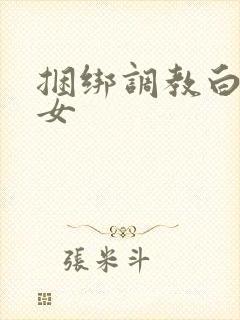 捆绑调教白丝美女