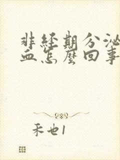 非经期分泌物带血怎么回事