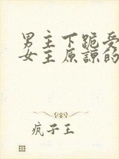 男主下跪受罚求女主原谅的小说