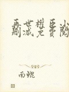 再世权臣小说无删减免费阅读