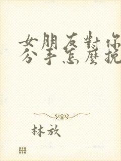 女朋友对你失望分手怎么挽回