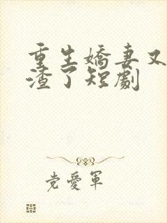重生娇妻又在虐渣了短剧