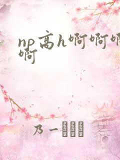 np高h啊啊啊啊