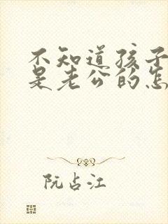 不知道孩子是不是老公的怎么办