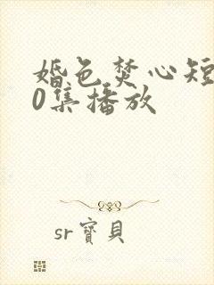 婚色焚心短剧70集播放