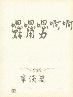 嗯嗯嗯啊啊啊快点用力