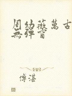 周幼薇万古帝婿无弹窗