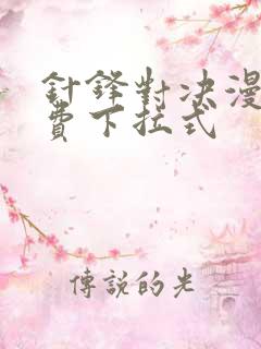 针锋对决漫画免费下拉式