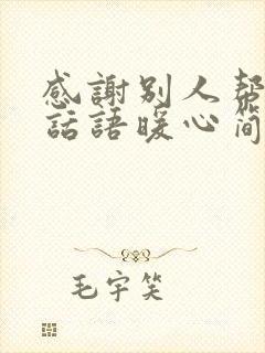 感谢别人帮助的话语暖心简短