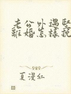 老公外遇坚决要离婚怎样挽回