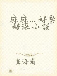 麻麻…好紧好湿 好深小说