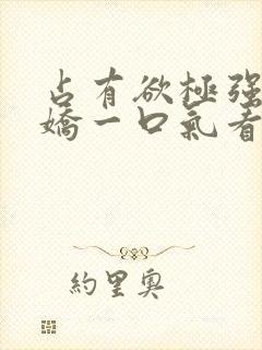 占有欲极强的病娇一口气看完