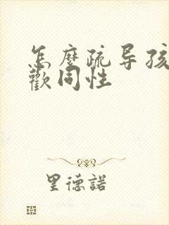 怎么疏导孩子喜欢同性