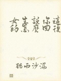 女生说你这话说的怎么回复