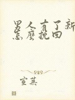 男人有了新欢该怎么挽回