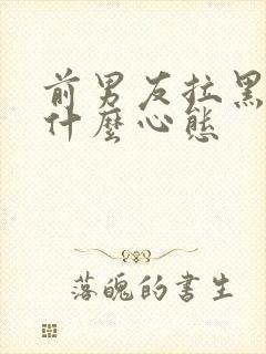 前男友拉黑我是什么心态