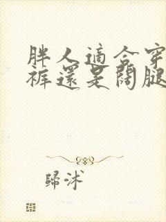 胖人适合穿哈伦裤还是阔腿裤