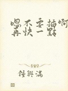 嗯不要插啊好爽再快一点