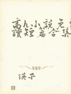 高h小说免费阅读短篇合集