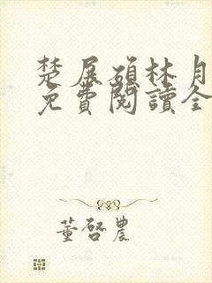 楚展硕林月小说免费阅读全文无弹窗