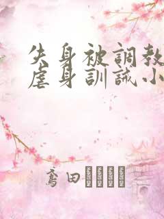 失身被调教穿环虐身训诫小说