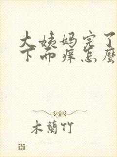 大姨妈完了之后下面痒怎么回事