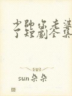 少帅你老婆又跑了短剧全集播放