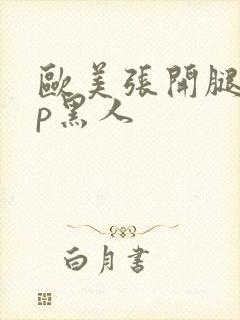 欧美张开腿被4p黑人