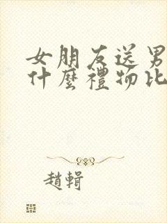 女朋友送男朋友什么礼物比较有意义