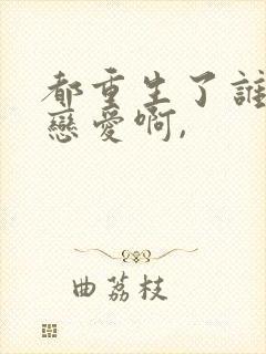 都重生了谁还谈恋爱啊,