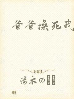 爸爸操死我好爽