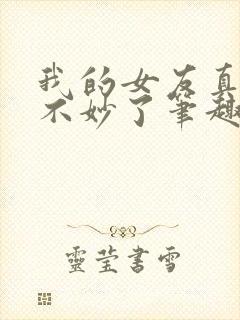 我的女友真是太不妙了笔趣阁