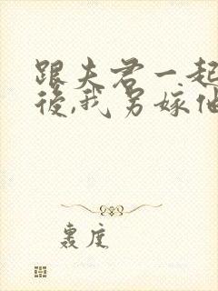 跟夫君一起重生后,我另嫁他人免费阅读