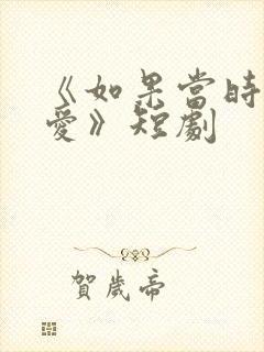 《如果当时说了爱》短剧