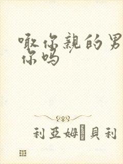 喊你亲的男人爱你吗