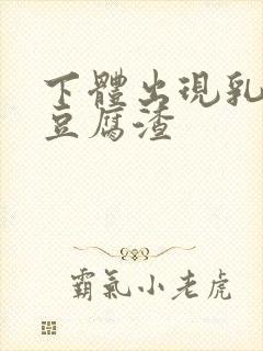 下体出现乳白色豆腐渣