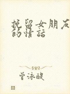 挽留女朋友感动的情话