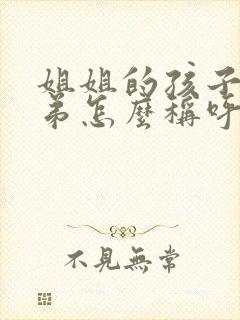 姐姐的孩子叫弟弟怎么称呼