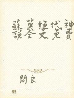 苏莫绝代神主小说全文免费阅读笔趣阁