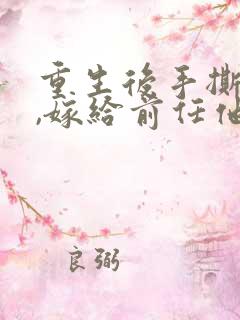 重生后手撕婚书,嫁给前任他亲叔